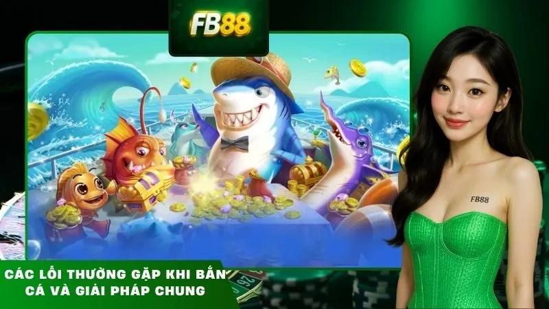 Các lỗi thường gặp khi bắn cá và giải pháp chung