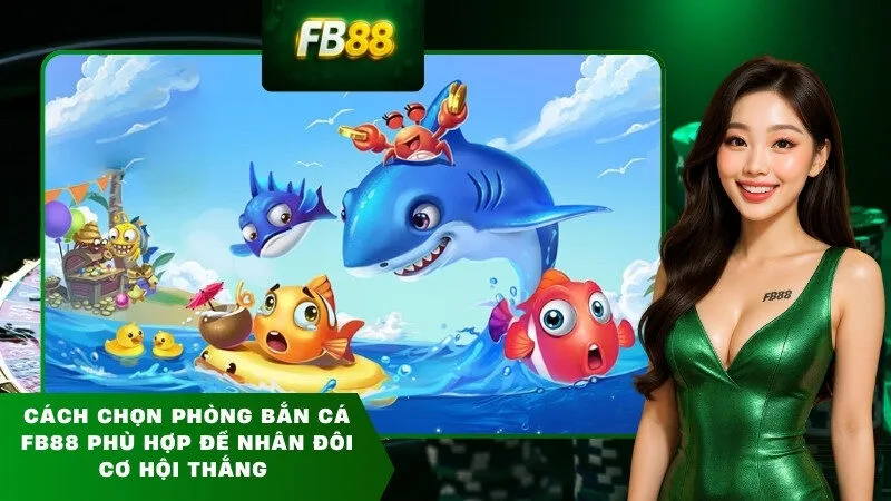 Cách chọn phòng bắn cá FB88 phù hợp để nhân đôi cơ hội thắng