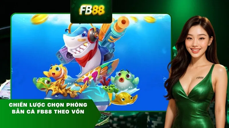 Chiến Lược Chọn Phòng Bắn Cá FB88 Theo Vốn