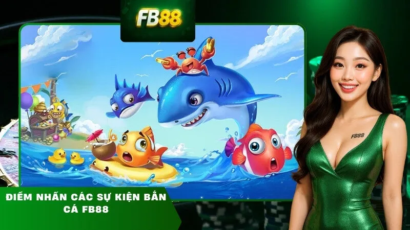 Điểm nhấn các sự kiện bắn cá FB88