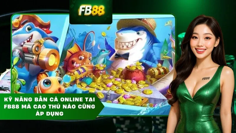 Kỹ năng bắn cá online tại FB88 mà cao thủ nào cũng áp dụng