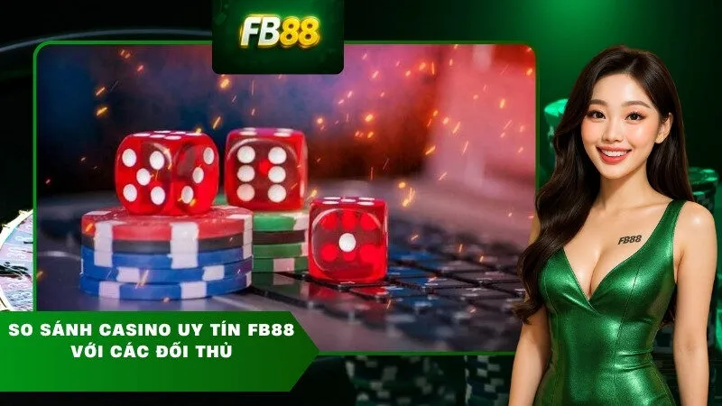 So sánh casino uy tín FB88 với các đối thủ